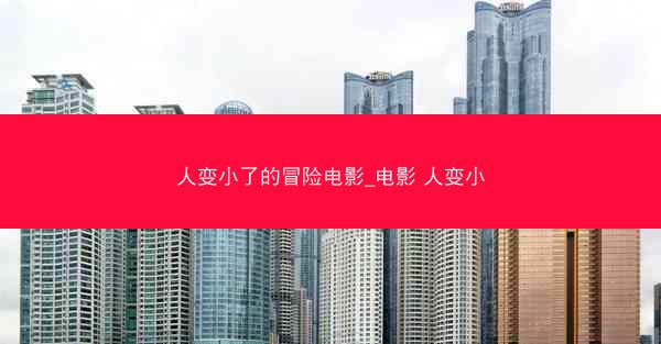 人变小了的冒险电影_电影 人变小