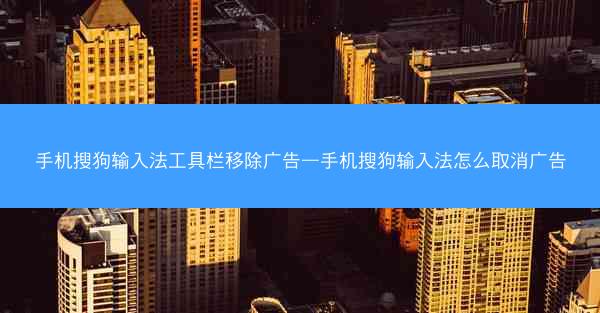 手机搜狗输入法工具栏移除广告—手机搜狗输入法怎么取消广告