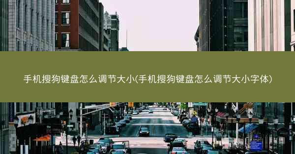 手机搜狗键盘怎么调节大小(手机搜狗键盘怎么调节大小字体)