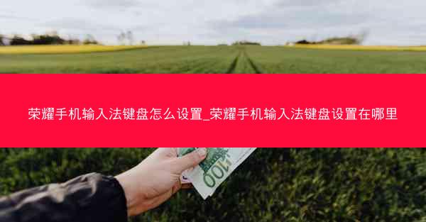 荣耀手机输入法键盘怎么设置_荣耀手机输入法键盘设置在哪里