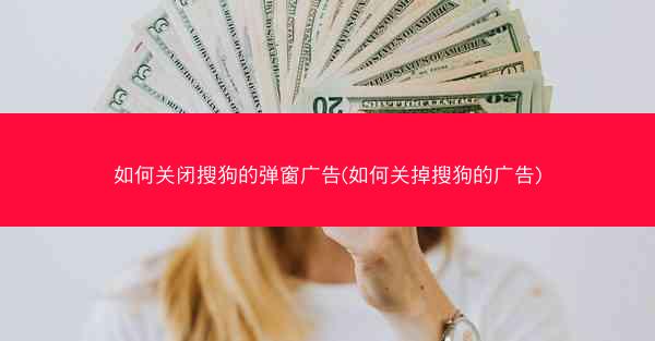 如何关闭搜狗的弹窗广告(如何关掉搜狗的广告)