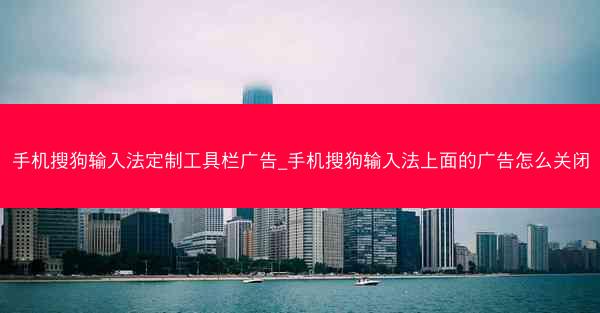 手机搜狗输入法定制工具栏广告_手机搜狗输入法上面的广告怎么关闭