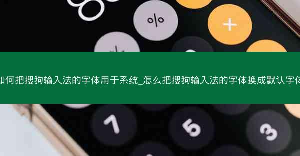 如何把搜狗输入法的字体用于系统_怎么把搜狗输入法的字体换成默认字体