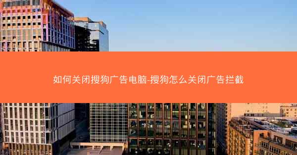 如何关闭搜狗广告电脑-搜狗怎么关闭广告拦截