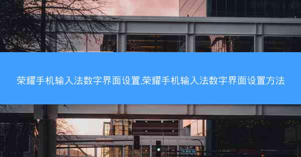 荣耀手机输入法数字界面设置,荣耀手机输入法数字界面设置方法