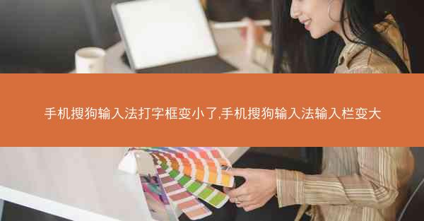 手机搜狗输入法打字框变小了,手机搜狗输入法输入栏变大