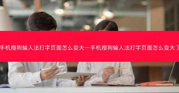 手机搜狗输入法打字页面怎么变大—手机搜狗输入法打字页面怎么变大了