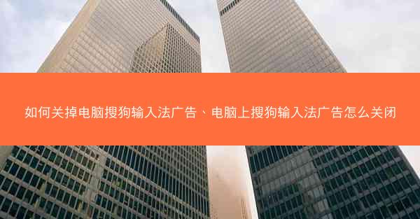 如何关掉电脑搜狗输入法广告、电脑上搜狗输入法广告怎么关闭