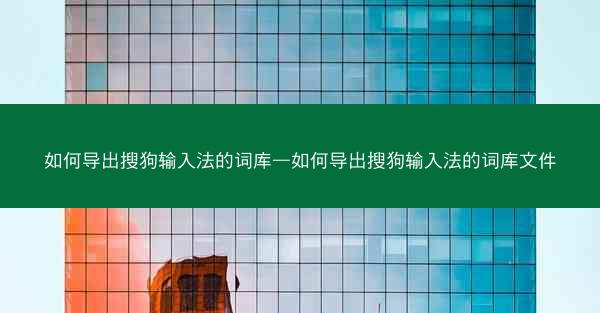 如何导出搜狗输入法的词库—如何导出搜狗输入法的词库文件