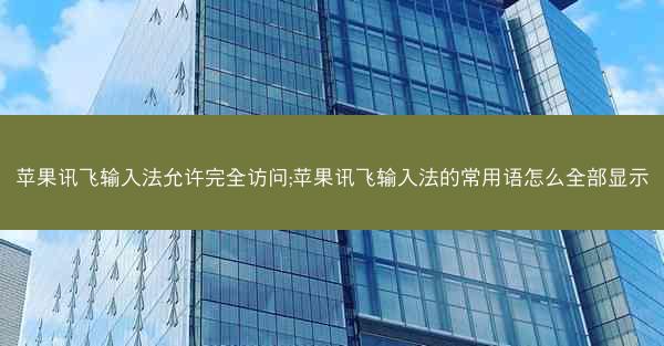 苹果讯飞输入法允许完全访问;苹果讯飞输入法的常用语怎么全部显示