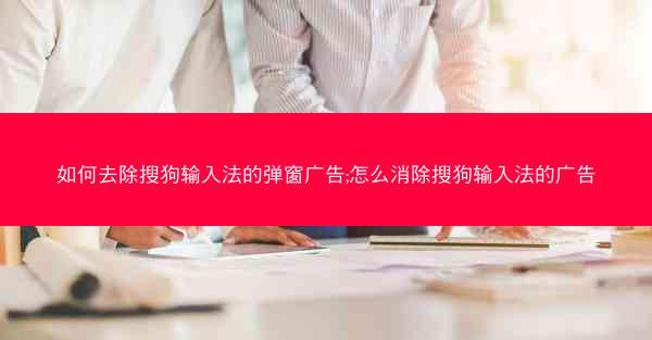 如何去除搜狗输入法的弹窗广告;怎么消除搜狗输入法的广告