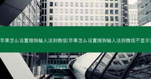 苹果怎么设置搜狗输入法到微信(苹果怎么设置搜狗输入法到微信不显示)