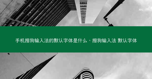 手机搜狗输入法的默认字体是什么、搜狗输入法 默认字体