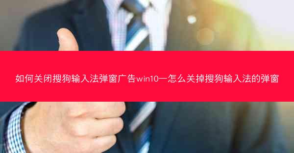 如何关闭搜狗输入法弹窗广告win10—怎么关掉搜狗输入法的弹窗