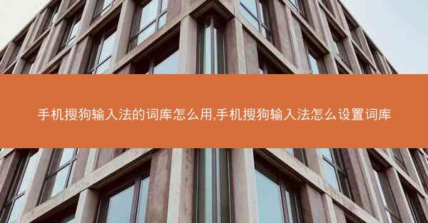 手机搜狗输入法的词库怎么用,手机搜狗输入法怎么设置词库