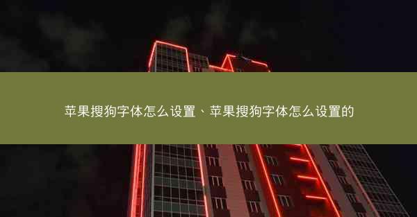苹果搜狗字体怎么设置、苹果搜狗字体怎么设置的