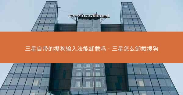 三星自带的搜狗输入法能卸载吗、三星怎么卸载搜狗