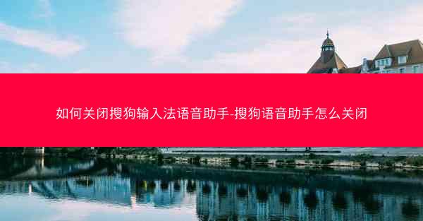如何关闭搜狗输入法语音助手-搜狗语音助手怎么关闭