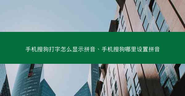 手机搜狗打字怎么显示拼音、手机搜狗哪里设置拼音