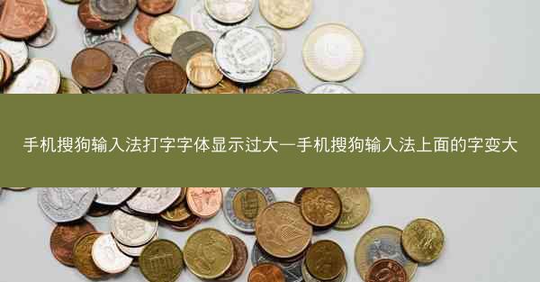 手机搜狗输入法打字字体显示过大—手机搜狗输入法上面的字变大
