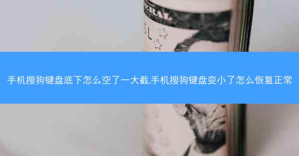 手机搜狗键盘底下怎么空了一大截,手机搜狗键盘变小了怎么恢复正常