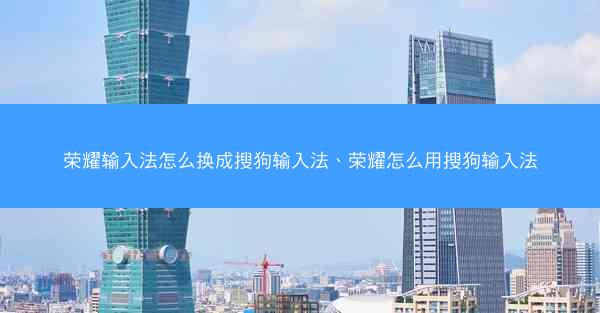 荣耀输入法怎么换成搜狗输入法、荣耀怎么用搜狗输入法