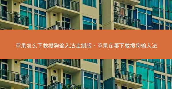 苹果怎么下载搜狗输入法定制版、苹果在哪下载搜狗输入法