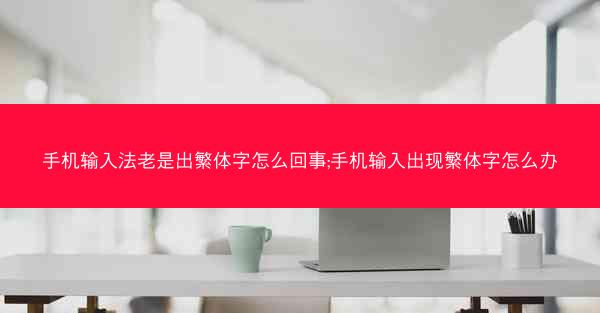 手机输入法老是出繁体字怎么回事;手机输入出现繁体字怎么办