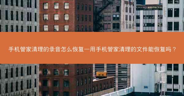 手机管家清理的录音怎么恢复—用手机管家清理的文件能恢复吗?