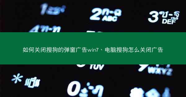 如何关闭搜狗的弹窗广告win7、电脑搜狗怎么关闭广告