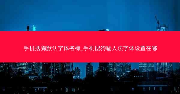 手机搜狗默认字体名称_手机搜狗输入法字体设置在哪