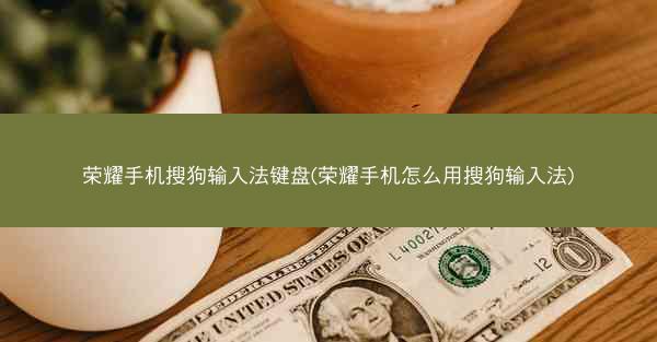 荣耀手机搜狗输入法键盘(荣耀手机怎么用搜狗输入法)