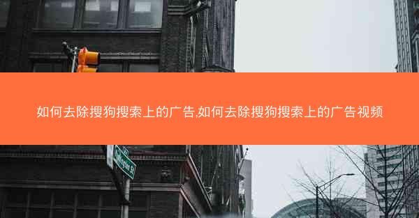 如何去除搜狗搜索上的广告,如何去除搜狗搜索上的广告视频