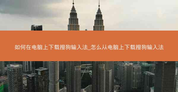 如何在电脑上下载搜狗输入法_怎么从电脑上下载搜狗输入法