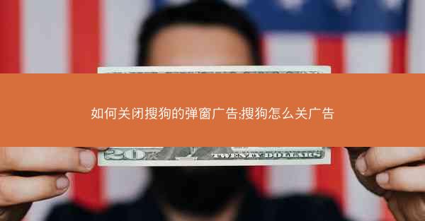 如何关闭搜狗的弹窗广告;搜狗怎么关广告