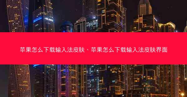 苹果怎么下载输入法皮肤、苹果怎么下载输入法皮肤界面