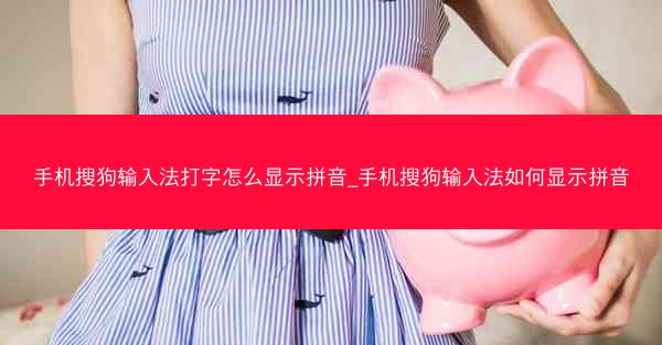 手机搜狗输入法打字怎么显示拼音_手机搜狗输入法如何显示拼音