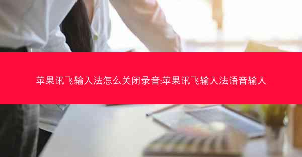 苹果讯飞输入法怎么关闭录音;苹果讯飞输入法语音输入