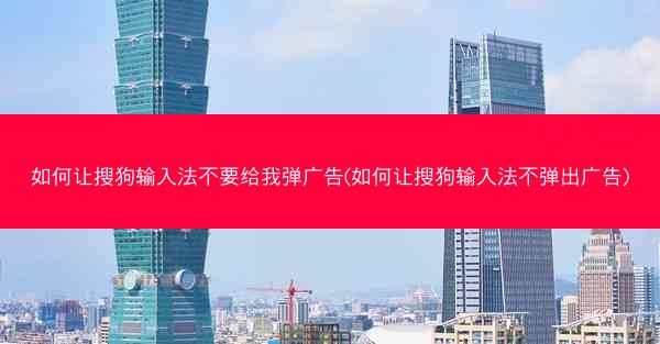 如何让搜狗输入法不要给我弹广告(如何让搜狗输入法不弹出广告)