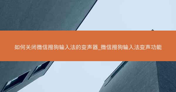 如何关闭微信搜狗输入法的变声器_微信搜狗输入法变声功能