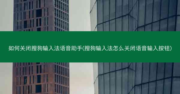 如何关闭搜狗输入法语音助手(搜狗输入法怎么关闭语音输入按钮)