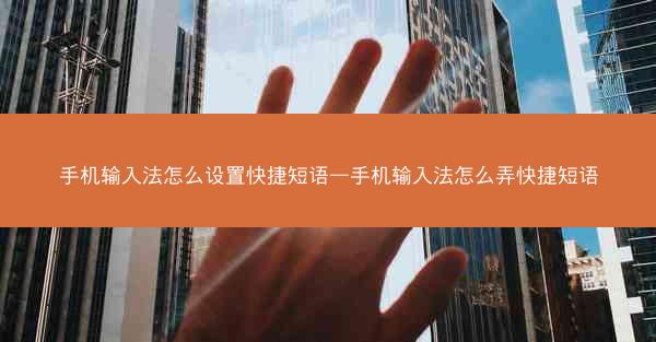 手机输入法怎么设置快捷短语—手机输入法怎么弄快捷短语