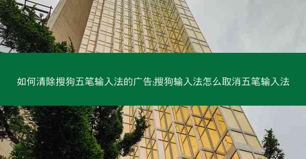 如何清除搜狗五笔输入法的广告;搜狗输入法怎么取消五笔输入法