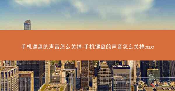 手机键盘的声音怎么关掉-手机键盘的声音怎么关掉oppo