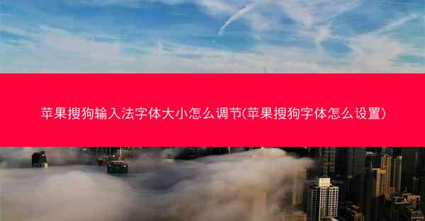 苹果搜狗输入法字体大小怎么调节(苹果搜狗字体怎么设置)