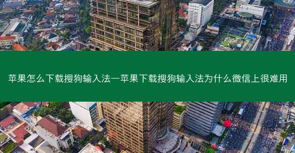 苹果怎么下载搜狗输入法—苹果下载搜狗输入法为什么微信上很难用