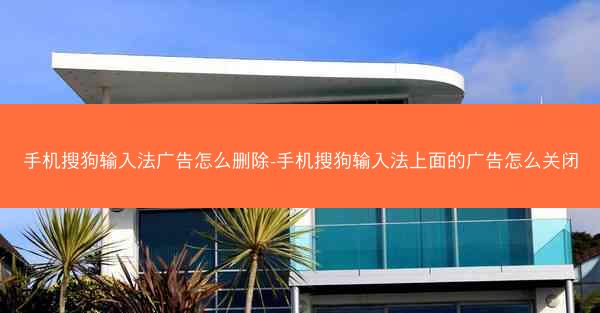 手机搜狗输入法广告怎么删除-手机搜狗输入法上面的广告怎么关闭