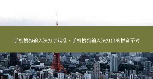 手机搜狗输入法打字错乱、手机搜狗输入法打出的拼音不对