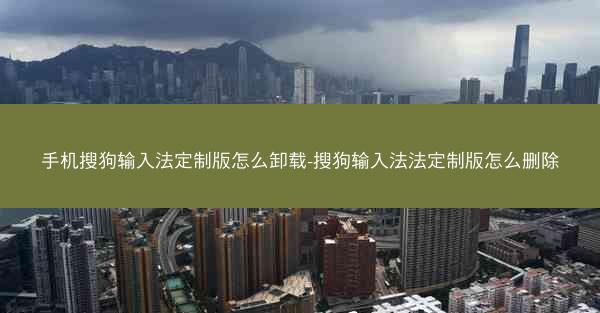 手机搜狗输入法定制版怎么卸载-搜狗输入法法定制版怎么删除