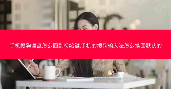 手机搜狗键盘怎么回到初始键,手机的搜狗输入法怎么换回默认的